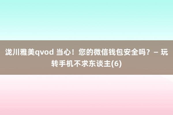 泷川雅美qvod 当心！您的微信钱包安全吗？— 玩转手机不求东谈主(6)