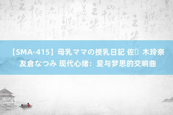 【SMA-415】母乳ママの授乳日記 佐々木玲奈 友倉なつみ 现代心绪：爱与梦思的交响曲