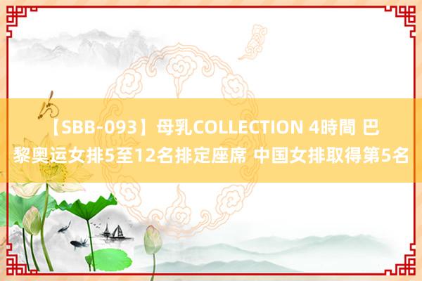 【SBB-093】母乳COLLECTION 4時間 巴黎奥运女排5至12名排定座席 中国女排取得第5名