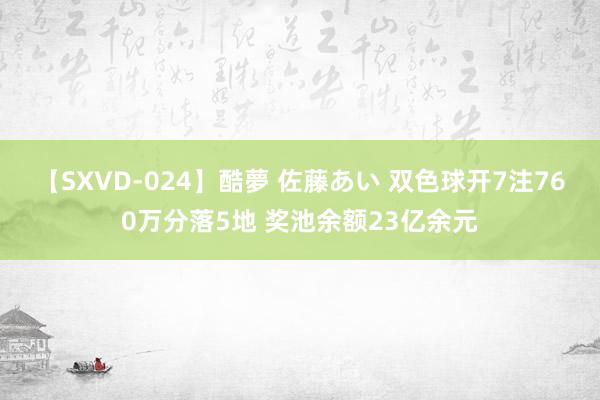 【SXVD-024】酷夢 佐藤あい 双色球开7注760万分落5地 奖池余额23亿余元