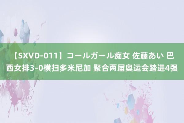 【SXVD-011】コールガール痴女 佐藤あい 巴西女排3-0横扫多米尼加 聚合两届奥运会踏进4强