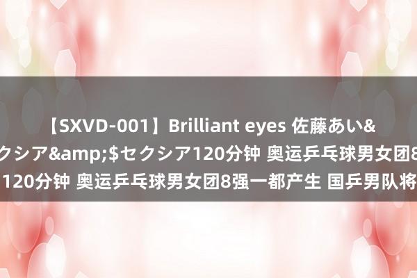 【SXVD-001】Brilliant eyes 佐藤あい</a>2006-11-01セクシア&$セクシア120分钟 奥运乒乓球男女团8强一都产生 国乒男队将战韩国