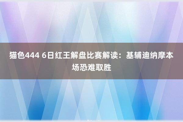 猫色444 6日红王解盘比赛解读：基辅迪纳摩本场恐难取胜