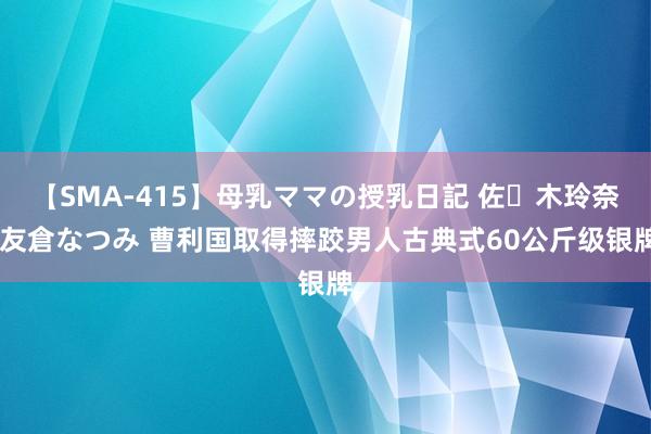 【SMA-415】母乳ママの授乳日記 佐々木玲奈 友倉なつみ 曹利国取得摔跤男人古典式60公斤级银牌