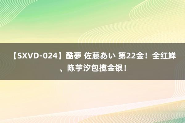 【SXVD-024】酷夢 佐藤あい 第22金！全红婵、陈芋汐包揽金银！