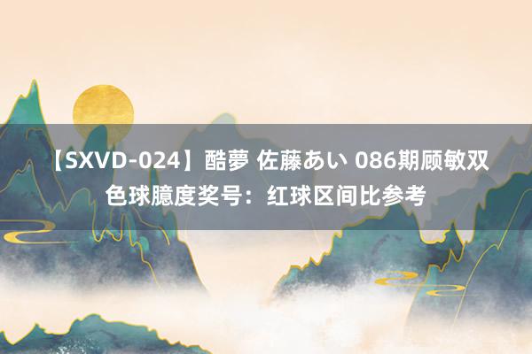 【SXVD-024】酷夢 佐藤あい 086期顾敏双色球臆度奖号：红球区间比参考