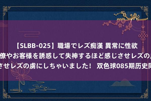 【SLBB-025】職場でレズ痴漢 異常に性欲の強い私（真性レズ）同僚やお客様を誘惑して失神するほど感じさせレズの虜にしちゃいました！ 双色球085期历史同时号码全汇总