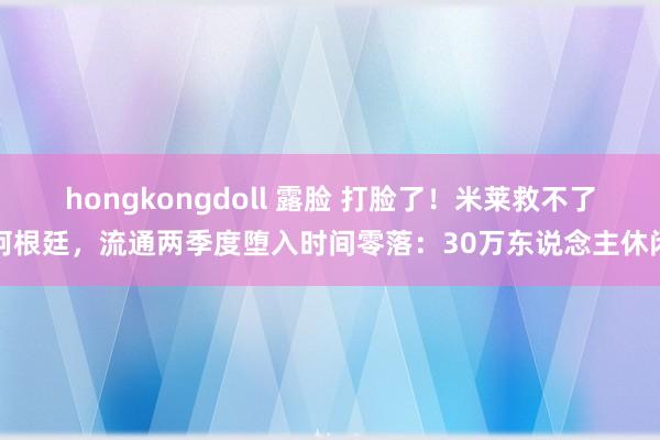 hongkongdoll 露脸 打脸了！米莱救不了阿根廷，流通两季度堕入时间零落：30万东说念主休闲