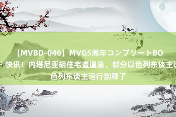 【MVBD-046】MVG5周年コンプリートBOX ゴールド 快讯！内塔尼亚胡住宅遭遑急，部分以色列东谈主运行剖释了