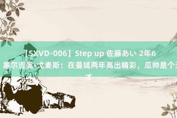 【SXVD-006】Step up 佐藤あい 2年6冠！塞尔吉奥-戈麦斯：在曼城两年高出精彩，瓜帅是个天才