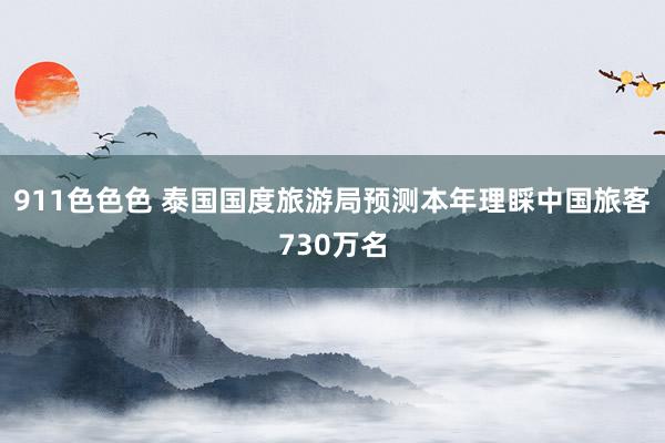 911色色色 泰国国度旅游局预测本年理睬中国旅客730万名