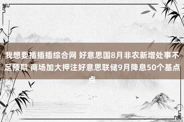 我想要插插插综合网 好意思国8月非农新增处事不足预期 商场加大押注好意思联储9月降息50个基点