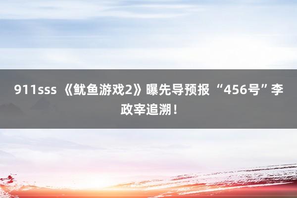 911sss 《鱿鱼游戏2》曝先导预报 “456号”李政宰追溯！