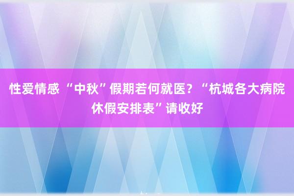 性爱情感 “中秋”假期若何就医？“杭城各大病院休假安排表”请收好