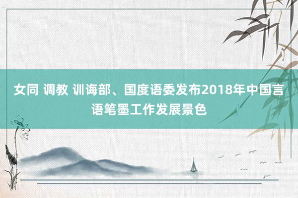 女同 调教 训诲部、国度语委发布2018年中国言语笔墨工作发展景色