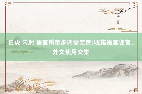 白虎 内射 语言翰墨步调需完善:收集语言诬害、外文使用交集